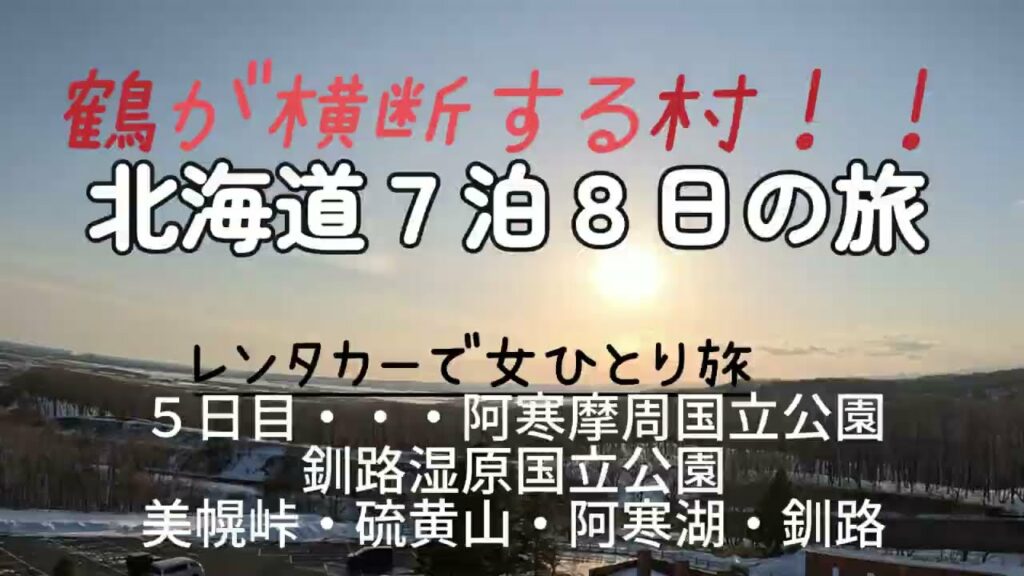三月の北海道レンタカー女ひとり旅(5日目)7泊8日の旅/美幌峠、阿寒摩周国立公園、釧路湿原国立公園編